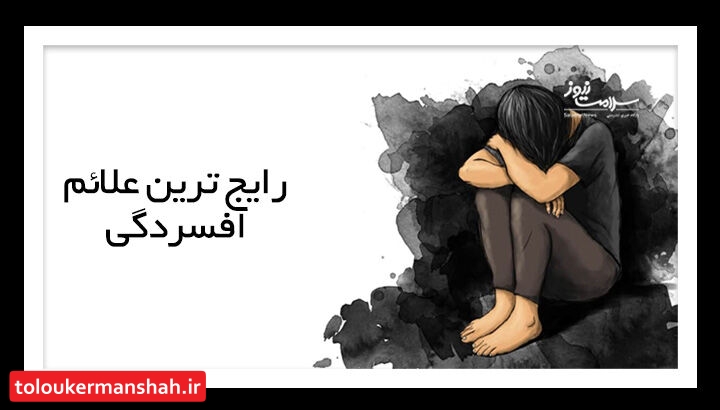 رایج ترین علائم افسردگی که باید به آن توجه کنید