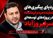 ردپای پیگیریهای نماینده مردم کرمانشاه در پروژههای توسعهای سرفیروزآباد